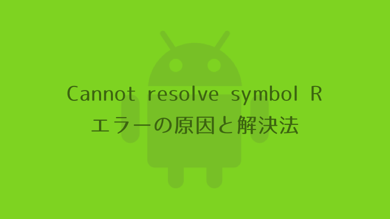 【android Studio】cannot Resolve Symbol R エラーの原因と解決法